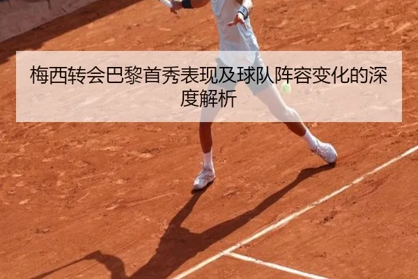 梅西转会巴黎首秀表现及球队阵容变化的深度解析