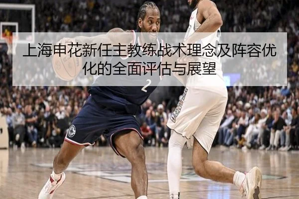 上海申花新任主教练战术理念及阵容优化的全面评估与展望