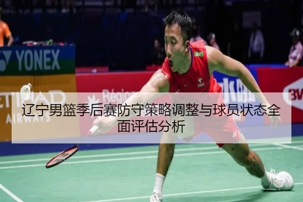 辽宁男篮季后赛防守策略调整与球员状态全面评估分析