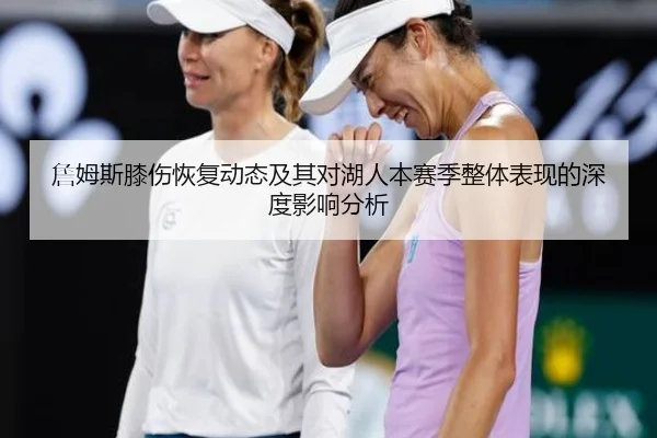 詹姆斯膝伤恢复动态及其对湖人本赛季整体表现的深度影响分析